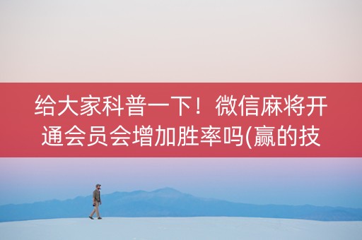 给大家科普一下！微信麻将开通会员会增加胜率吗(赢的技巧系统规律)