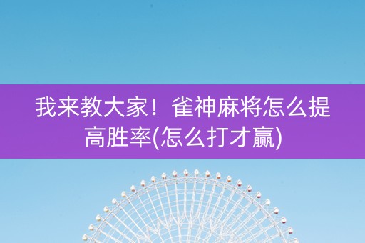 我来教大家！雀神麻将怎么提高胜率(怎么打才赢)