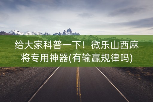给大家科普一下！微乐山西麻将专用神器(有输赢规律吗)