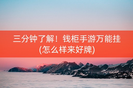 三分钟了解！钱柜手游万能挂(怎么样来好牌)