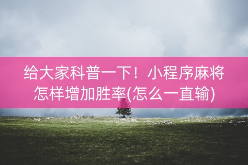 给大家科普一下！小程序麻将怎样增加胜率(怎么一直输)