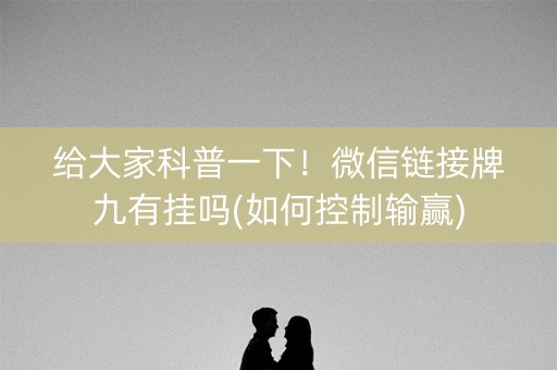 给大家科普一下！微信链接牌九有挂吗(如何控制输赢)