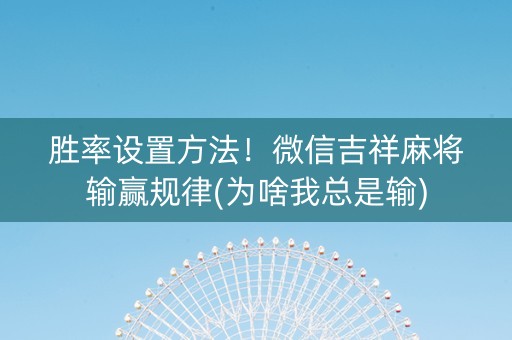 胜率设置方法！微信吉祥麻将输赢规律(为啥我总是输)