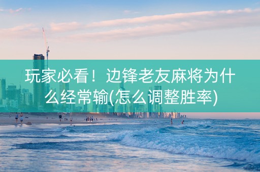 玩家必看！边锋老友麻将为什么经常输(怎么调整胜率)