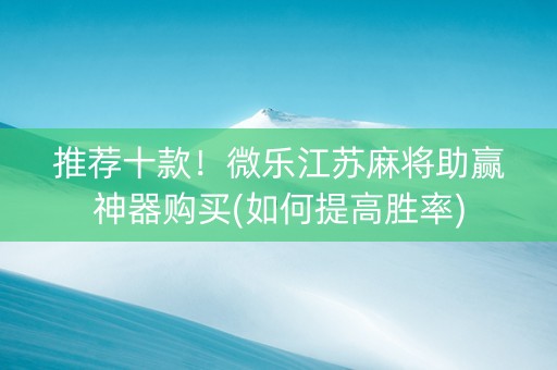 推荐十款！微乐江苏麻将助赢神器购买(如何提高胜率)
