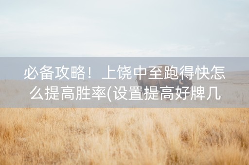 必备攻略！上饶中至跑得快怎么提高胜率(设置提高好牌几率)