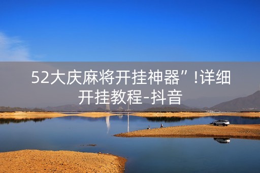 52大庆麻将开挂神器”!详细开挂教程-抖音