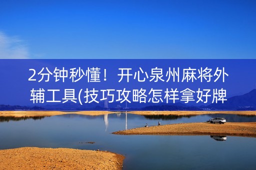 2分钟秒懂！开心泉州麻将外辅工具(技巧攻略怎样拿好牌)