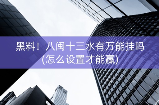 黑料！八闽十三水有万能挂吗(怎么设置才能赢)