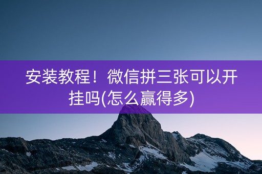 安装教程！微信拼三张可以开挂吗(怎么赢得多)