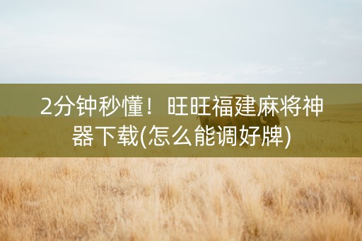 2分钟秒懂！旺旺福建麻将神器下载(怎么能调好牌)