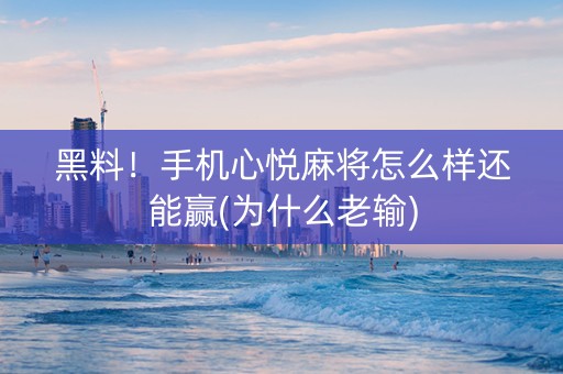 黑料！手机心悦麻将怎么样还能赢(为什么老输)