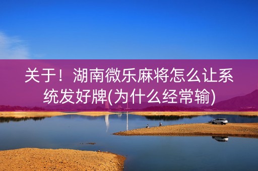 关于！湖南微乐麻将怎么让系统发好牌(为什么经常输)
