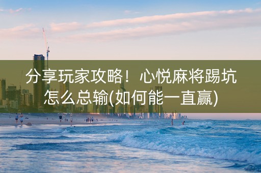 分享玩家攻略！心悦麻将踢坑怎么总输(如何能一直赢)