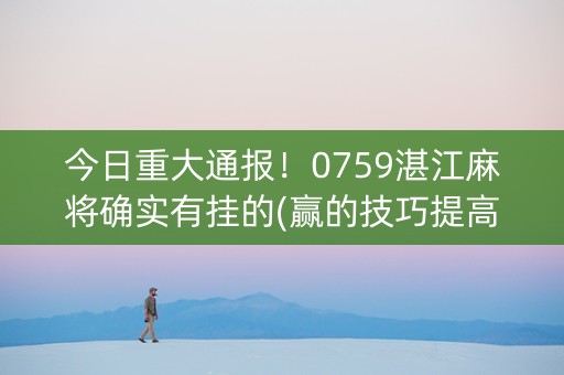 今日重大通报！0759湛江麻将确实有挂的(赢的技巧提高胜率)