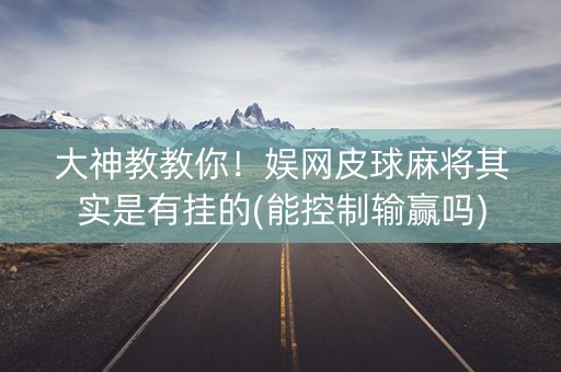 大神教教你！娱网皮球麻将其实是有挂的(能控制输赢吗)