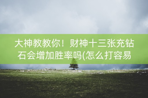大神教教你！财神十三张充钻石会增加胜率吗(怎么打容易赢)