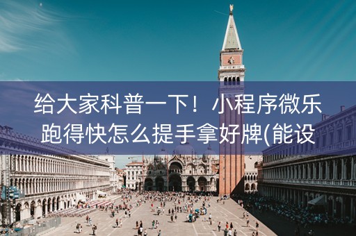 给大家科普一下！小程序微乐跑得快怎么提手拿好牌(能设置输赢吗)