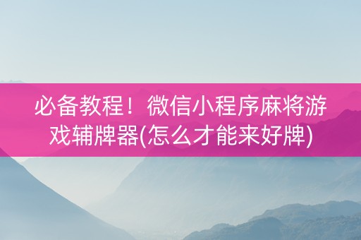 必备教程！微信小程序麻将游戏辅牌器(怎么才能来好牌)