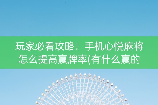 玩家必看攻略！手机心悦麻将怎么提高赢牌率(有什么赢的技巧)