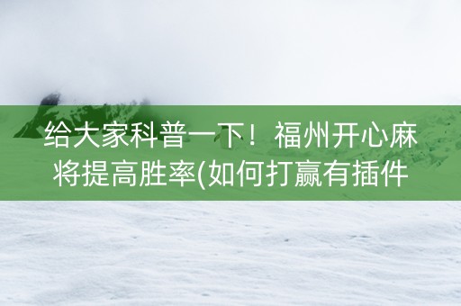 给大家科普一下！福州开心麻将提高胜率(如何打赢有插件吗)