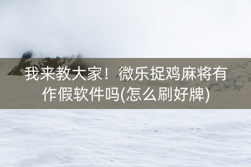 我来教大家！微乐捉鸡麻将有作假软件吗(怎么刷好牌)