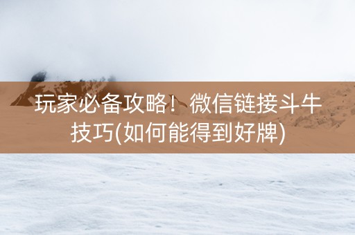 玩家必备攻略！微信链接斗牛技巧(如何能得到好牌)