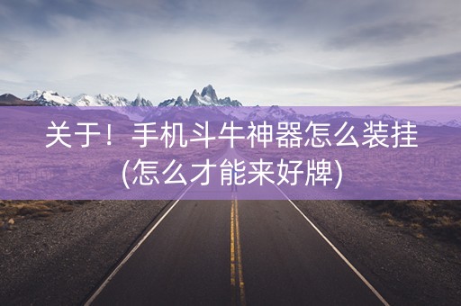 关于！手机斗牛神器怎么装挂(怎么才能来好牌)