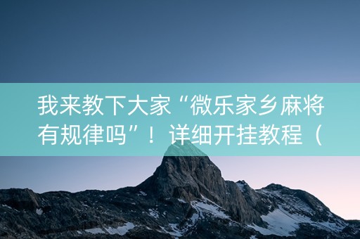 我来教下大家“微乐家乡麻将有规律吗”！详细开挂教程（确实真的有挂)-抖音