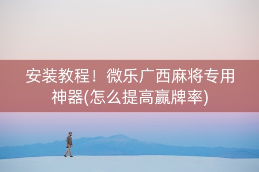安装教程！微乐广西麻将专用神器(怎么提高赢牌率)