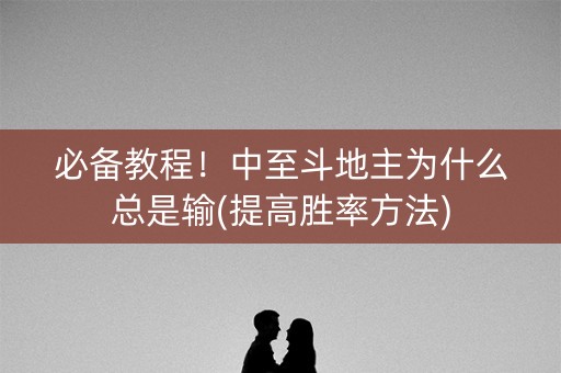 必备教程！中至斗地主为什么总是输(提高胜率方法)