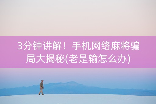 3分钟讲解！手机网络麻将骗局大揭秘(老是输怎么办)