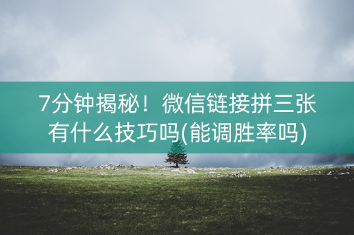 7分钟揭秘！微信链接拼三张有什么技巧吗(能调胜率吗)