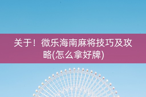 关于！微乐海南麻将技巧及攻略(怎么拿好牌)