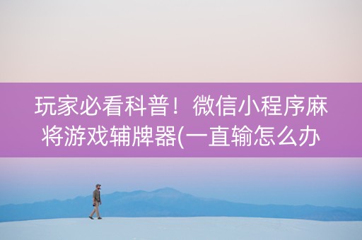 玩家必看科普！微信小程序麻将游戏辅牌器(一直输怎么办)