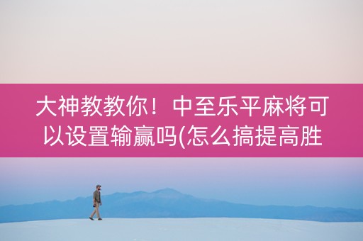 大神教教你！中至乐平麻将可以设置输赢吗(怎么搞提高胜率)