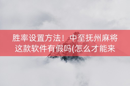 胜率设置方法！中至抚州麻将这款软件有假吗(怎么才能来好牌)