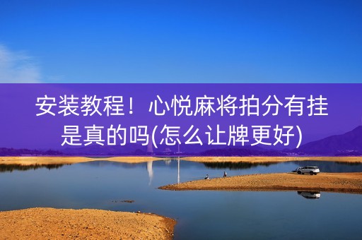 安装教程！心悦麻将拍分有挂是真的吗(怎么让牌更好)