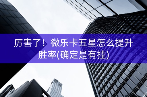 厉害了！微乐卡五星怎么提升胜率(确定是有挂)