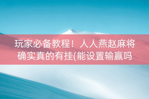 玩家必备教程！人人燕赵麻将确实真的有挂(能设置输赢吗)