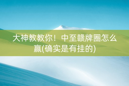 大神教教你！中至赣牌圈怎么赢(确实是有挂的)