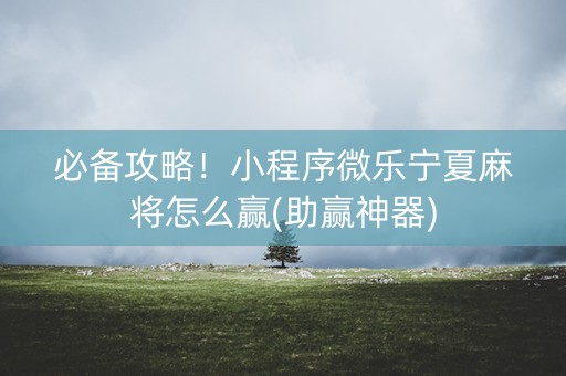 必备攻略！小程序微乐宁夏麻将怎么赢(助赢神器)
