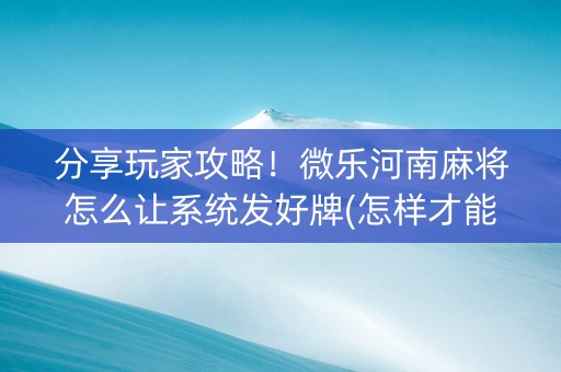 分享玩家攻略！微乐河南麻将怎么让系统发好牌(怎样才能赢)