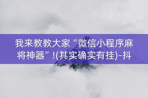 我来教教大家“微信小程序麻将神器”!(其实确实有挂)-抖音