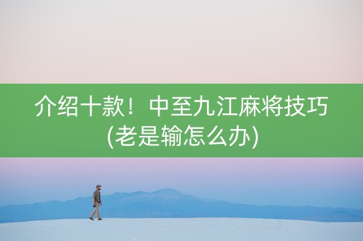 介绍十款！中至九江麻将技巧(老是输怎么办)