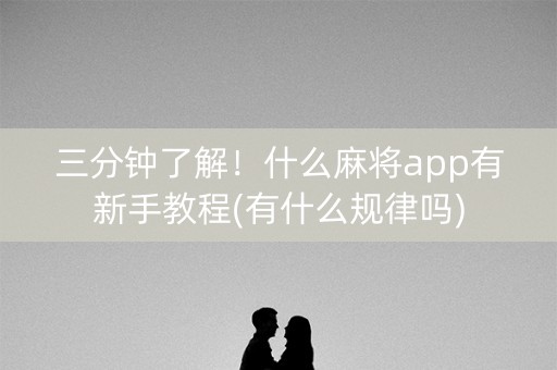 三分钟了解！什么麻将app有新手教程(有什么规律吗)