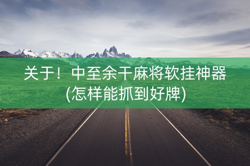关于！中至余干麻将软挂神器(怎样能抓到好牌)