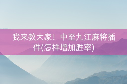 我来教大家！中至九江麻将插件(怎样增加胜率)