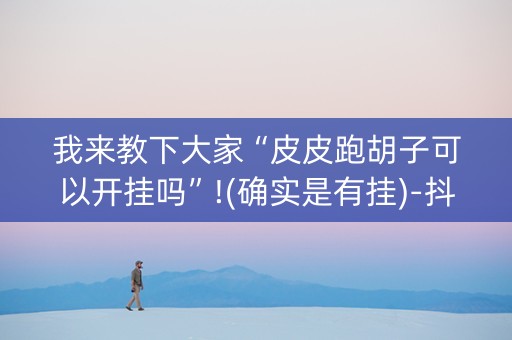 我来教下大家“皮皮跑胡子可以开挂吗”!(确实是有挂)-抖音