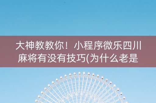 大神教教你！小程序微乐四川麻将有没有技巧(为什么老是输)